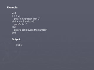 Example: x=1 if x > 2 puts &quot;x is greater than 2&quot; elsif x <= 2 and x!=0 puts &quot;x is 1&quot; else puts &quot;I can't guess the number&quot; end Output x is 1 