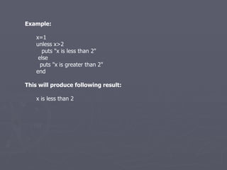 Example: x=1 unless x>2 puts &quot;x is less than 2&quot; else puts &quot;x is greater than 2&quot; end This will produce following result: x is less than 2 
