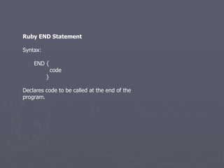 Ruby END Statement Syntax: END { code } Declares code to be called at the end of the program. 