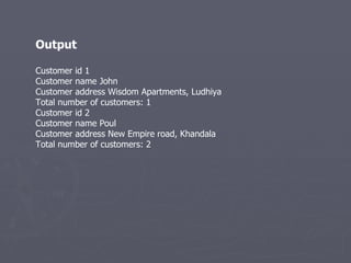Output Customer id 1 Customer name John Customer address Wisdom Apartments, Ludhiya Total number of customers: 1 Customer id 2 Customer name Poul Customer address New Empire road, Khandala Total number of customers: 2 