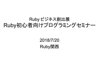 Ruby ビジネス創出展
Ruby初心者向けプログラミングセミナー
2018/7/20
Ruby関西
 