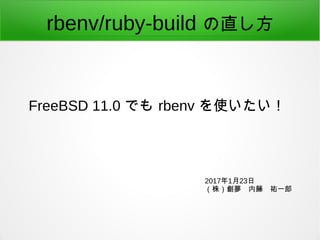 rbenv/ruby-build の直し方
FreeBSD 11.0 でも rbenv を使いたい！
2017年1月23日
（株）創夢　内藤　祐一郎
 