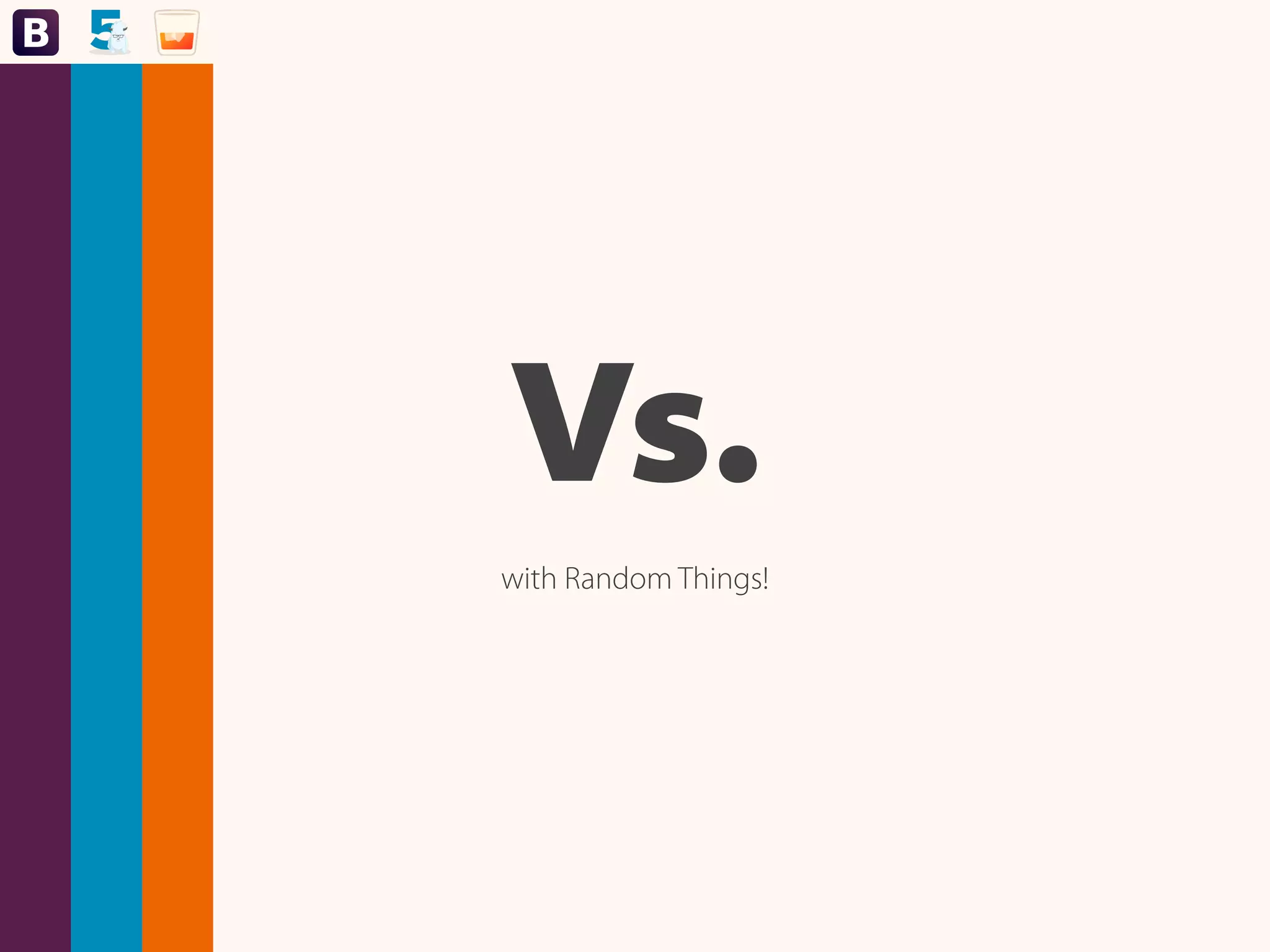 Vs.
with Random Things!
 