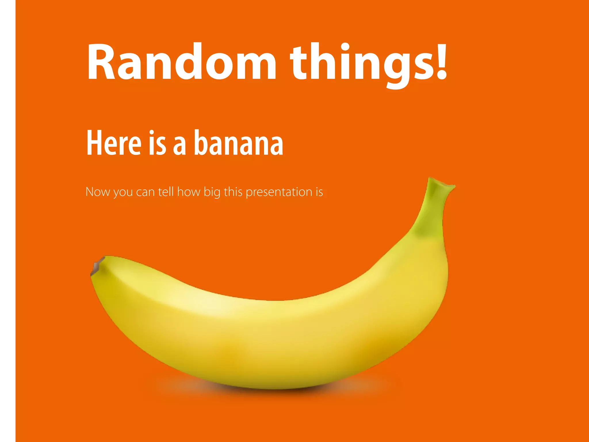 Random things!
Now you can tell how big this presentation is
Here is a banana
 