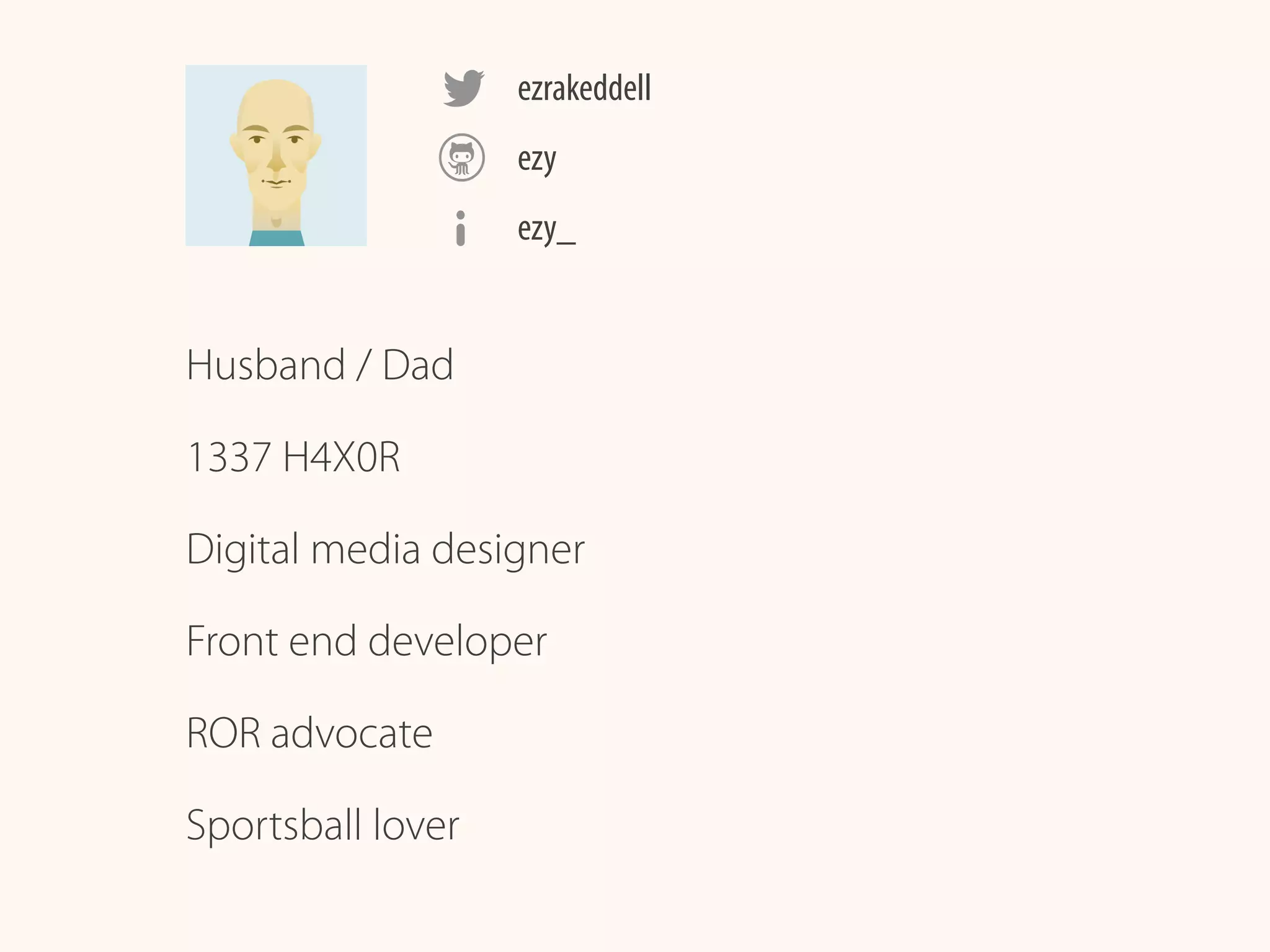 ezrakeddell
Husband / Dad
1337 H4X0R
Digital media designer
Front end developer
ROR advocate
Sportsball lover
ezy
ezy_
 