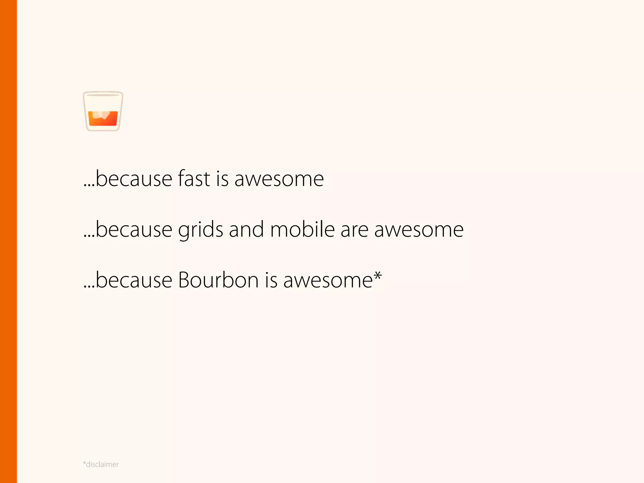 ...because fast is awesome
...because grids and mobile are awesome
...because Bourbon is awesome*
*disclaimer
 