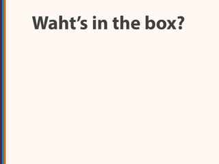 Waht’s in the box?
 