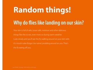 Random things!
Your skin is full of salts, loose cells, moisture and other delicious
things ﬂies like to eat, even more so during warm weather.
Look closely and you'll see the ﬂy walking around on your skin with
it's mouth-tube (forgot the name) prodding around on you. That's
the ﬂy eating oﬀ you.
Why do ﬂies like landing on our skin?
from Reddit - Xerologic 1845 points 6 months ago
 