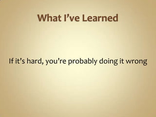 If it’s hard, you’re probably doing it wrong
 