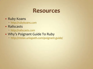    Ruby Koans
     http://rubykoans.com
   Railscasts
     http://railscasts.com
   Why’s Poignant Guide To Ruby
     http://mislav.uniqpath.com/poignant-guide/
 