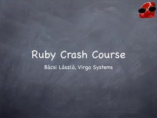 Ruby Crash Course
  Bácsi László, Virgo Systems
 