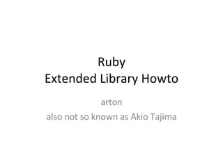 Ruby Extended Library Howto arton also not so known as Akio Tajima 