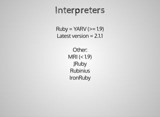 Interpreters
Ruby	=	YARV	(>=	1.9)
Latest	version	=	2.1.1
Other:
MRI	(<	1.9)
JRuby
Rubinius
IronRuby
 
