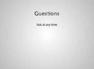 Questions
Ask	at	any	time
 