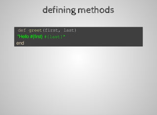 defining	methods
	def	greet(first,	last)
		"Hello	#{first}	#{last}"
	end
 