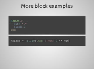More	block	examples
	5.times	do
			putc	"."
			sleep	1
	end
	hezkot	=	(1..10).map	{|num|	2	**	num}
 