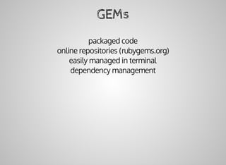 GEMs
packaged	code
online	repositories	(rubygems.org)
easily	managed	in	terminal
dependency	management
 