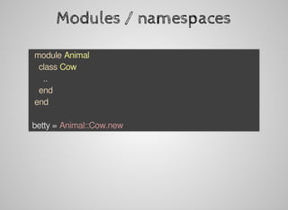 Modules	/	namespaces
		module	Animal
				class	Cow
						..
				end
		end
	betty	=	Animal::Cow.new
 