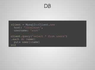 DB
		client	=	Mysql2::Client.new
			host:	'localhost',
			username:	'root'
	client.query('select	*	from	users')
		.each	do	|user|
			puts	user[:name]
	end
 