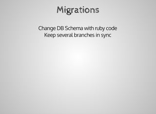 Migrations
Change	DB	Schema	with	ruby	code
Keep	several	branches	in	sync
 