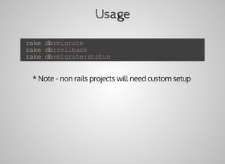Usage
	rake	db:migrate
	rake	db:rollback
	rake	db:migrate:status
*	Note	-	non	rails	projects	will	need	custom	setup
 