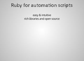 Ruby	for	automation	scripts
easy	&	intuitive
rich	libraries	and	open	source
 