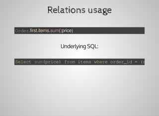 Relations	usage
Order.first.items.sum(:price)
Underlying	SQL:
Select	sum(price)	from	items	where	order_id	=	(select
 