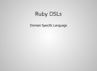 Ruby	DSLs
Domain	Speciﬁc	Language
 