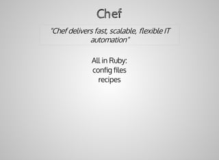 Chef
"Chef	delivers	fast,	scalable,	ﬂexible	IT
automation"
All	in	Ruby:
conﬁg	ﬁles
recipes
 