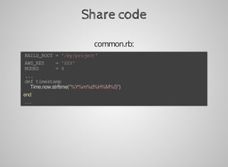 Share	code
common.rb:
	RAILS_ROOT	=	'/my/project'
	AWS_KEY				=	'XXX'
	NODES						=	4
	...
	def	timestamp
			Time.now.strftime("%Y%m%d%H%M%S")
	end
	...
 