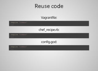 Reuse	code
Vagrantﬁle:
chef_recipe.rb:
conﬁg.god:
	require	'common'
	...
	require	'common'
	...
	require	'common'
	...
 