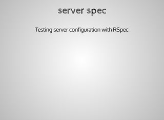 server	spec
Testing	server	conﬁguration	with	RSpec
 