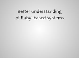 Better	understanding
	of	Ruby-based	systems
 