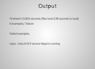Output
		Finished	in	0.003	seconds	(ﬁles	took	0.18	seconds	to	load)
		6	examples,	1	failure
		Failed	examples:
		rspec	./test.rb:13	#	service	httpd	is	running
 