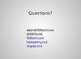 Questions?
adam@500tech.com
@500TechIL
500tech.com
hackademy.co.il
angular.co.il
 