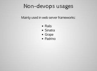 Non-devops	usages
Mainly	used	in	web	server	frameworks:
Rails
Sinatra
Grape
Padrino
 