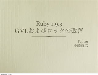 Ruby 1.9.3
                        GVL
                                           Fujitsu




Sunday, July 17, 2011
 
