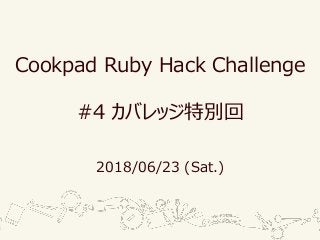 Cookpad Ruby Hack Challenge
#4 カバレッジ特別回
2018/06/23 (Sat.)
 