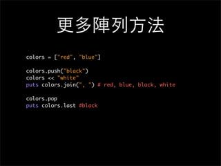 更多陣列⽅方法
colors = ["red", "blue"]
colors.push("black")
colors << "white"
puts colors.join(", ") # red, blue, black, white
colors.pop
puts colors.last #black
 