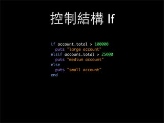 控制結構 If
if account.total > 100000
puts "large account"
elsif account.total > 25000
puts "medium account"
else
puts "small account"
end
 