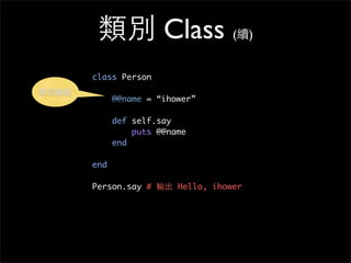 類別 Class (續)
class Person
@@name = “ihower”
def self.say
puts @@name
end
end
Person.say # 輸出 Hello, ihower
類別變數
 