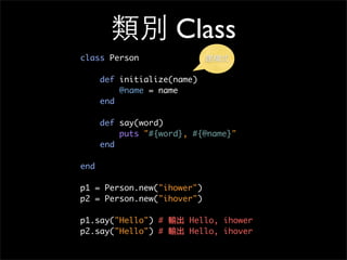 類別 Class
class Person
def initialize(name)
@name = name
end
def say(word)
puts "#{word}, #{@name}"
end
end
p1 = Person.new...