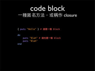code block
其他迭代⽅方式
# 迭代並造出另一個陣列
a = [ "a", "b", "c", "d" ]
b = a.map {|x| x + "!" }
puts b.inspect
# 結果是 ["a!", "b!", "c!"...