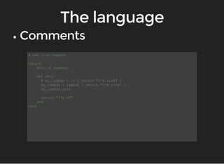 # One line comment 
=begin 
Bloc of comment 
def meth 
# my_lambda = -> { return "I'm sick" } 
my_lambda = lambda { return "I'm sick" } 
my_lambda.call 
return "I'm OK" 
end 
=end 
 