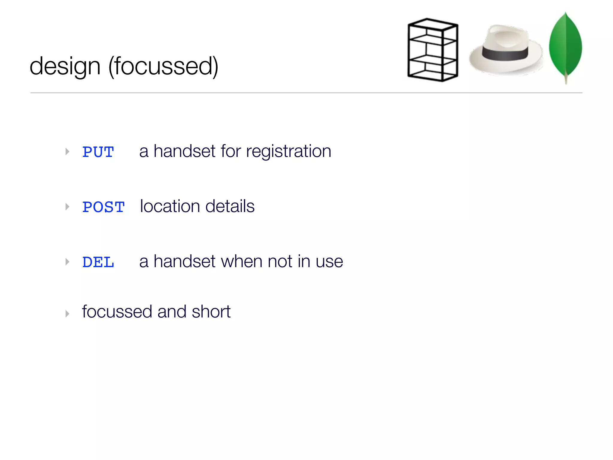 design (focussed)


   ‣   PUT   a handset for registration


   ‣   POST location details


   ‣   DEL   a handset when not in use

   ‣   focussed and short
 