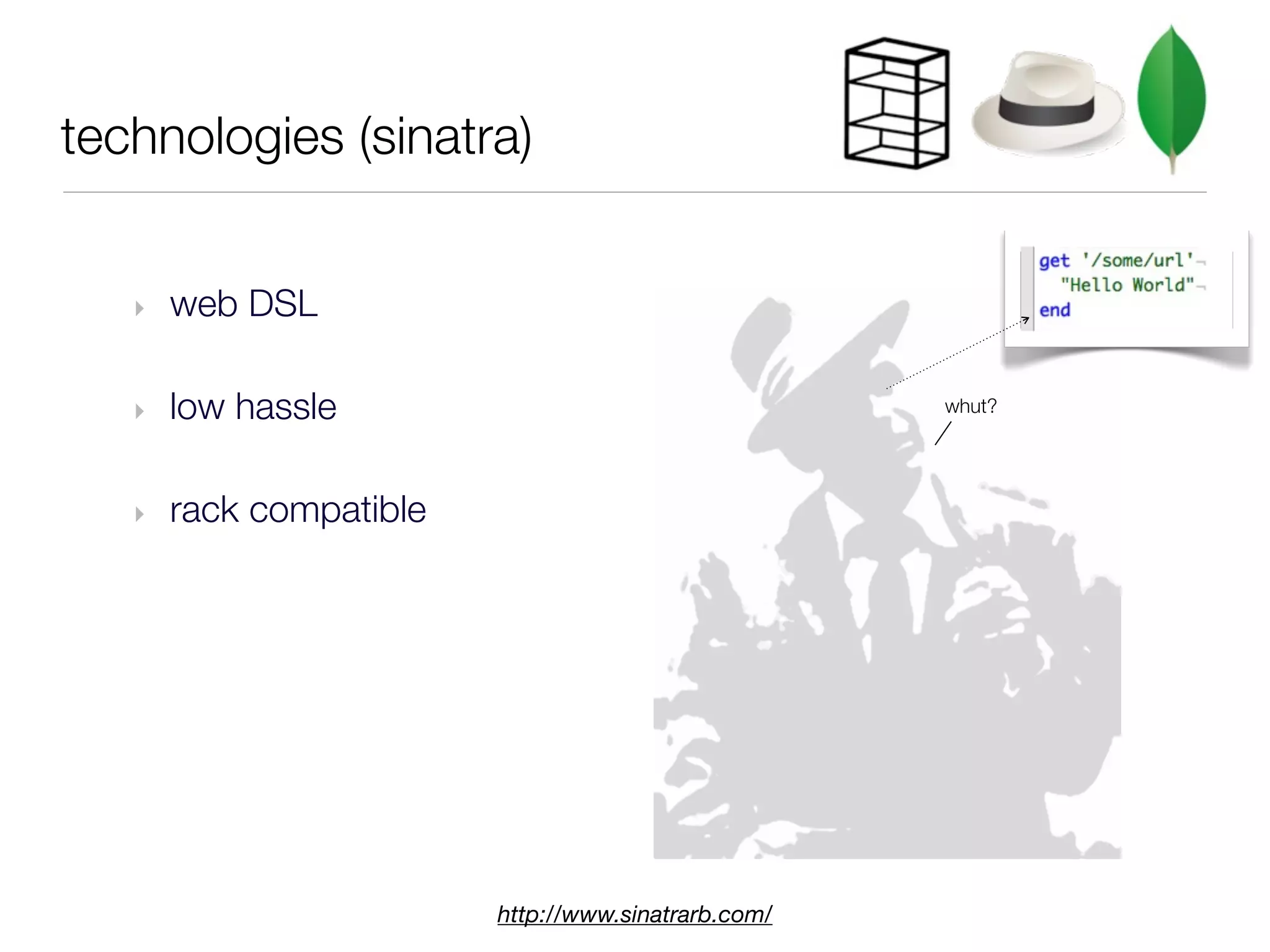 technologies (sinatra)


   ‣   web DSL

   ‣   low hassle                                    whut?




   ‣   rack compatible




                         http://www.sinatrarb.com/
 