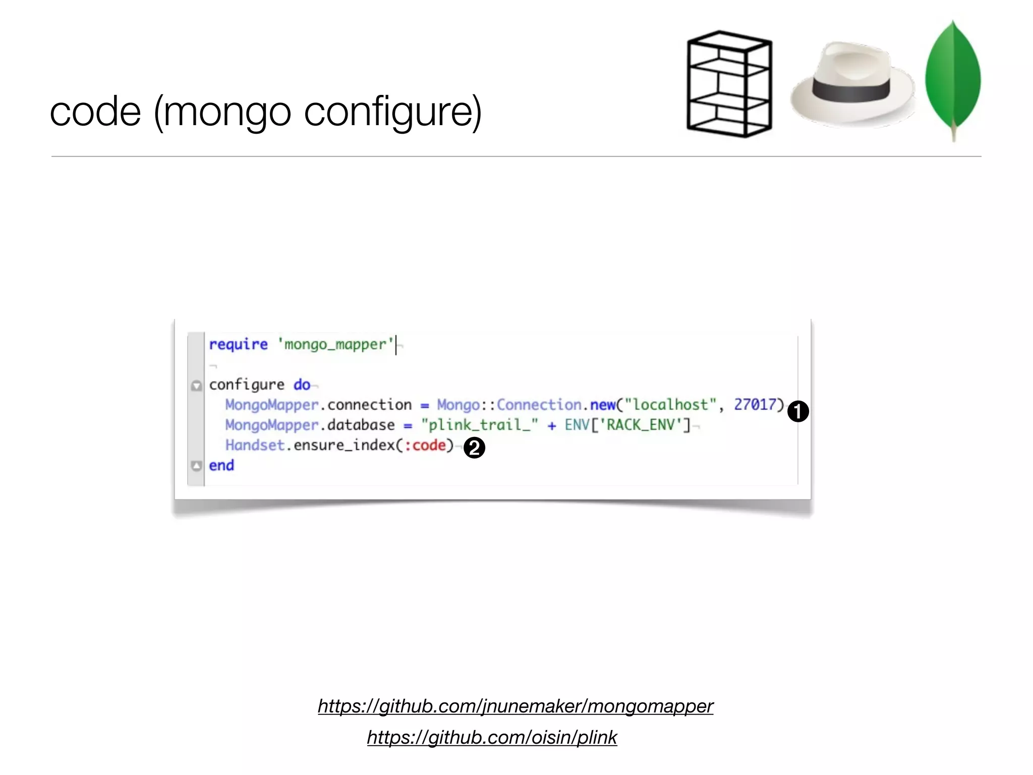 code (mongo configure)




                                                         ➊
                             ➋




             https://github.com/jnunemaker/mongomapper
                  https://github.com/oisin/plink
 