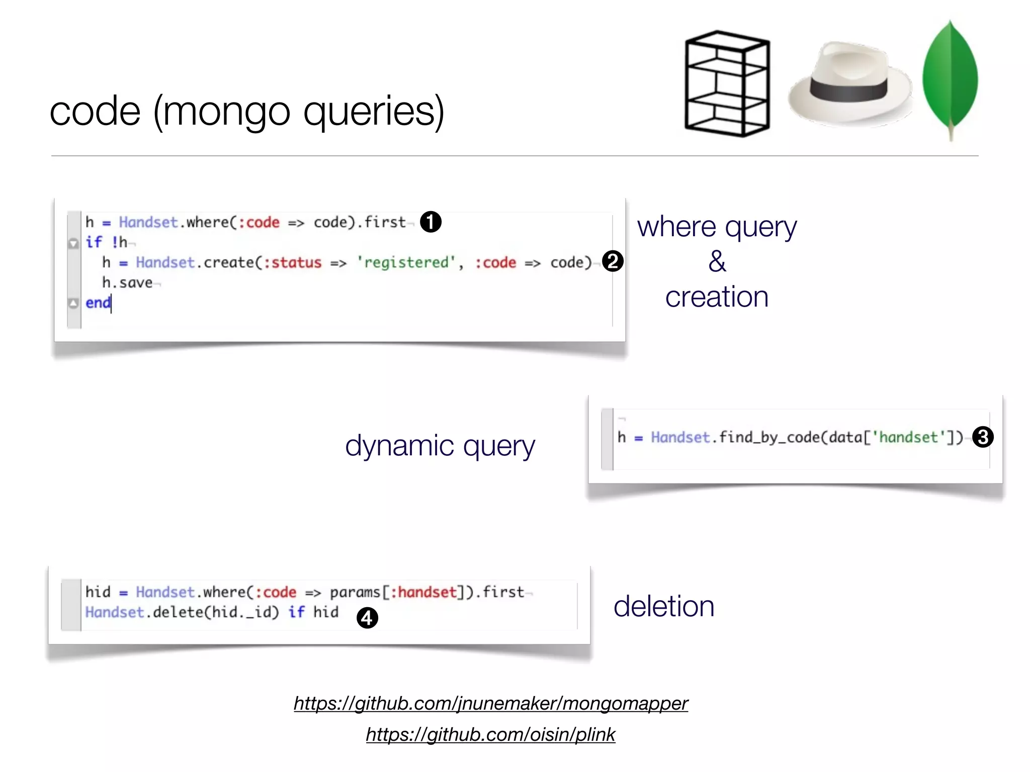 code (mongo queries)

                         ➊                       where query
                                               ➋     &
                                                  creation



                 dynamic query                                 ➌




                  ➍                             deletion


            https://github.com/jnunemaker/mongomapper
                   https://github.com/oisin/plink
 