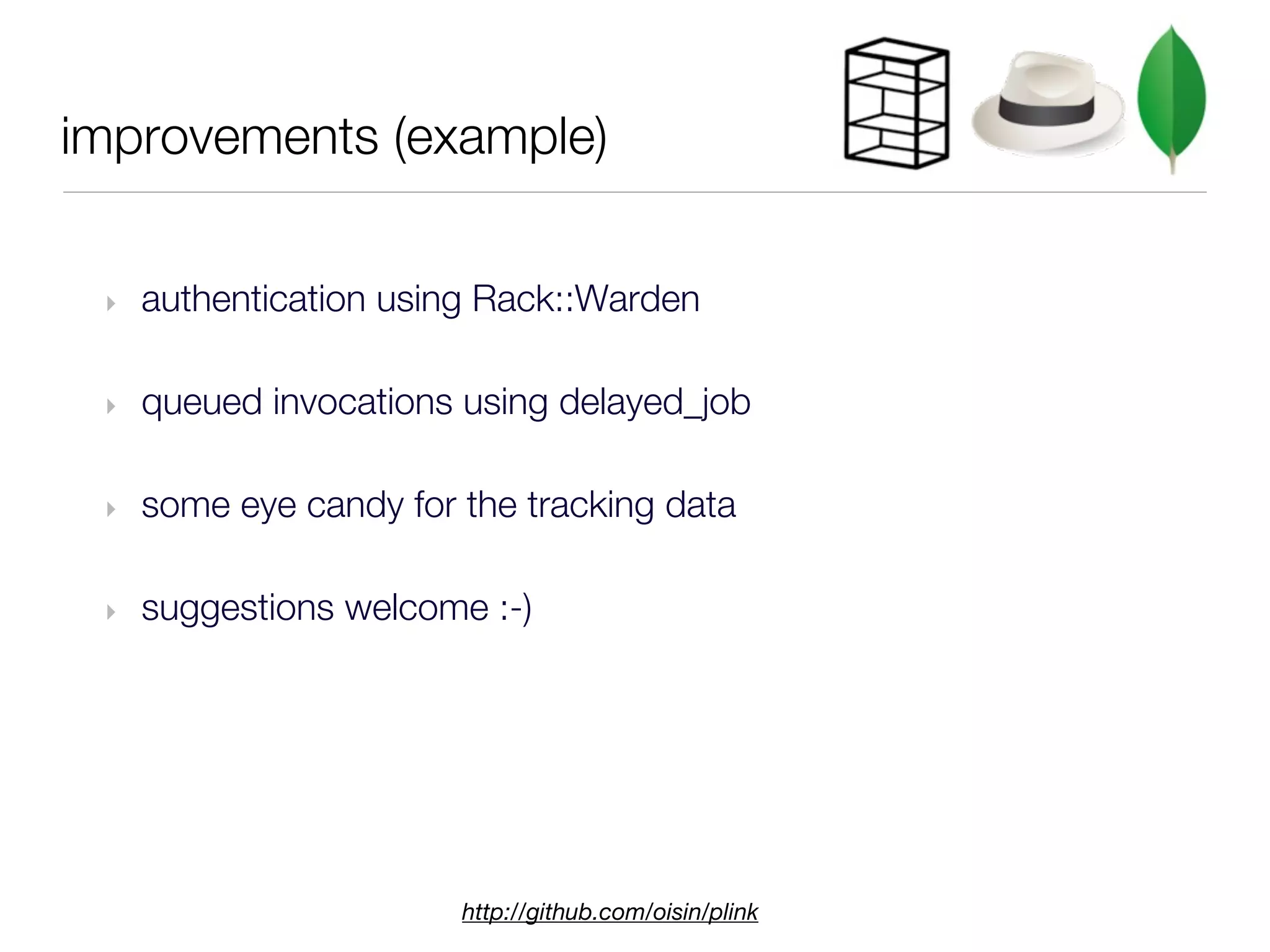 improvements (example)


 ‣   authentication using Rack::Warden

 ‣   queued invocations using delayed_job

 ‣   some eye candy for the tracking data

 ‣   suggestions welcome :-)




                        http://github.com/oisin/plink
 