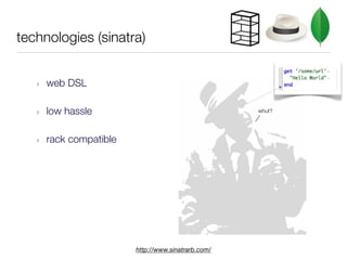technologies (sinatra)


   ‣   web DSL

   ‣   low hassle                                    whut?




   ‣   rack compatible




                         http://www.sinatrarb.com/
 